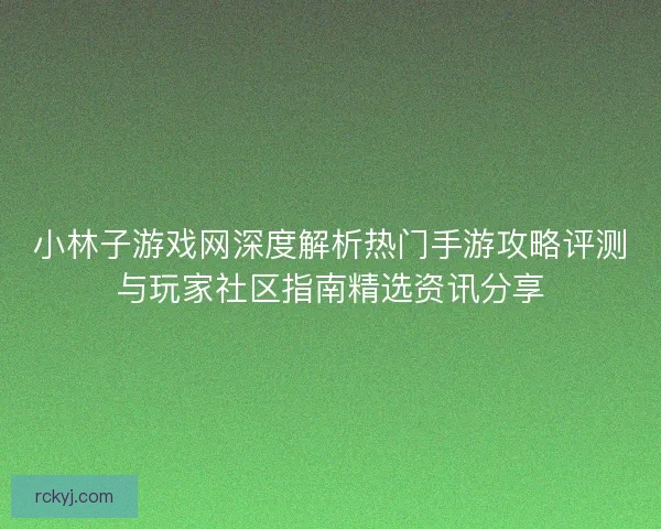 小林子游戏网深度解析热门手游攻略评测与玩家社区指南精选资讯分享