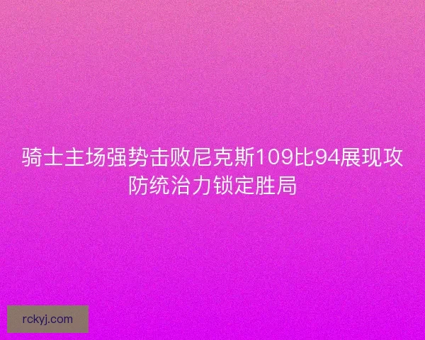 骑士主场强势击败尼克斯109比94展现攻防统治力锁定胜局
